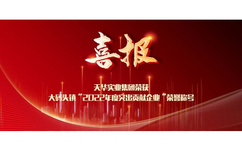 喜報(bào)！天華實(shí)業(yè)集團(tuán)榮獲大碼頭鎮(zhèn)“2022年度突出貢獻(xiàn)企業(yè)”榮譽(yù)稱(chēng)號(hào)