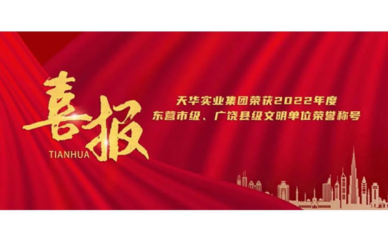 天華實(shí)業(yè)集團(tuán)榮獲2022年度東營(yíng)市級(jí)、廣饒縣級(jí)文明單位榮譽(yù)稱號(hào)